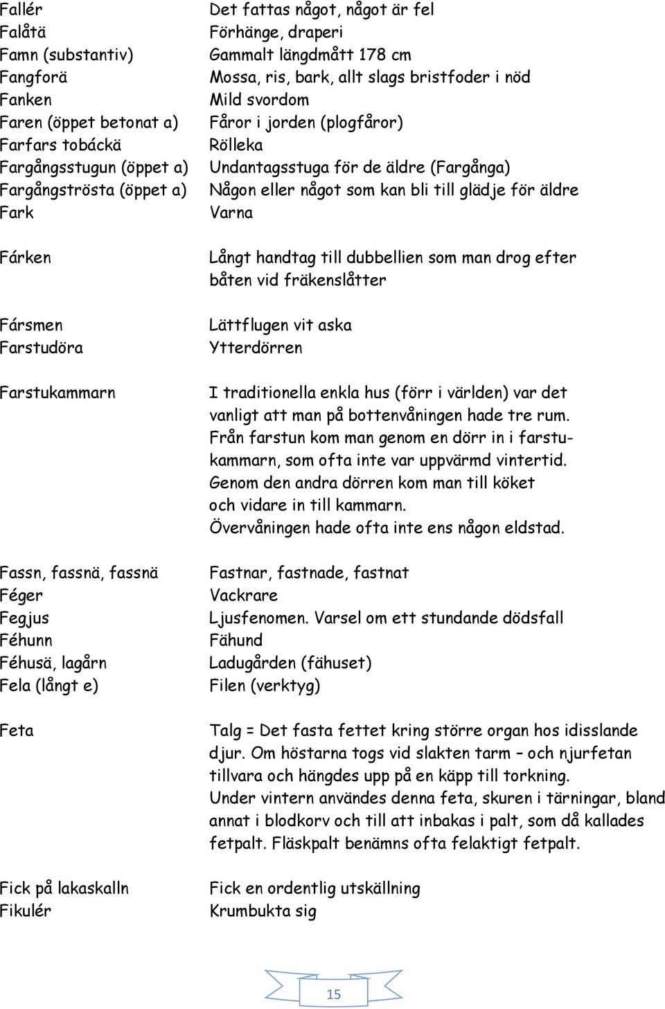 bristfoder i nöd Mild svordom Fåror i jorden (plogfåror) Rölleka Undantagsstuga för de äldre (Fargånga) Någon eller något som kan bli till glädje för äldre Varna Långt handtag till dubbellien som man