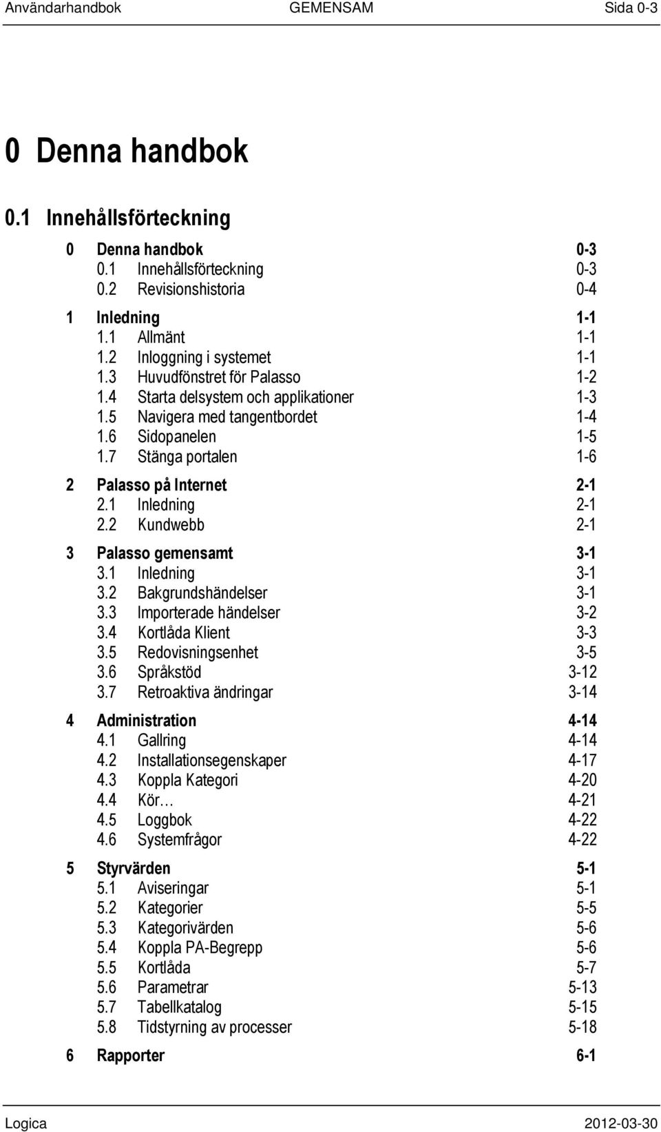 7 Stänga portalen 1-6 2 Palasso på Internet 2-1 2.1 Inledning 2-1 2.2 Kundwebb 2-1 3 Palasso gemensamt 3-1 3.1 Inledning 3-1 3.2 Bakgrundshändelser 3-1 3.3 Importerade händelser 3-2 3.