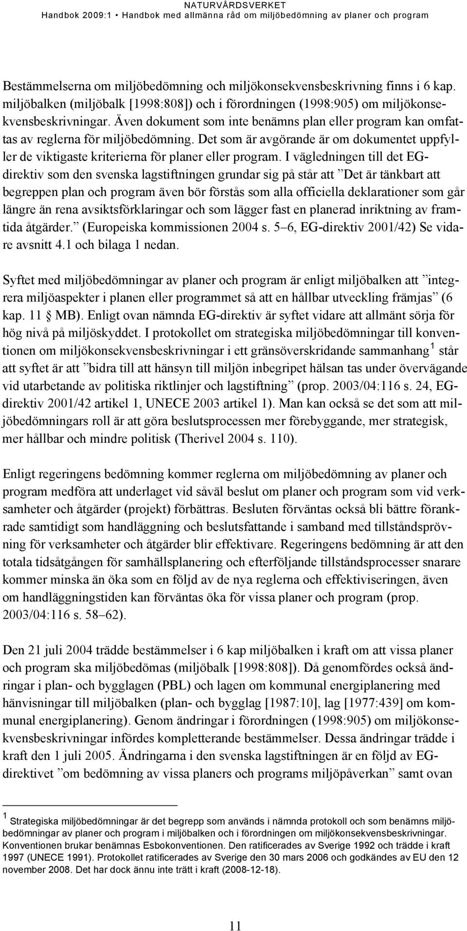 I vägledningen till det EGdirektiv som den svenska lagstiftningen grundar sig på står att Det är tänkbart att begreppen plan och program även bör förstås som alla officiella deklarationer som går