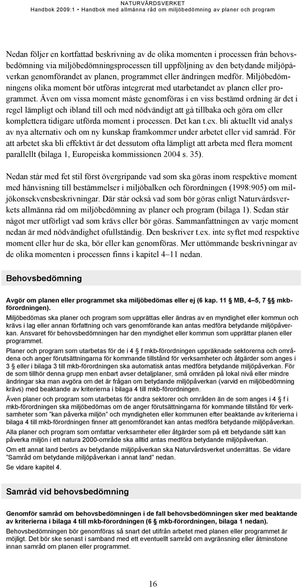 Även om vissa moment måste genomföras i en viss bestämd ordning är det i regel lämpligt och ibland till och med nödvändigt att gå tillbaka och göra om eller komplettera tidigare utförda moment i