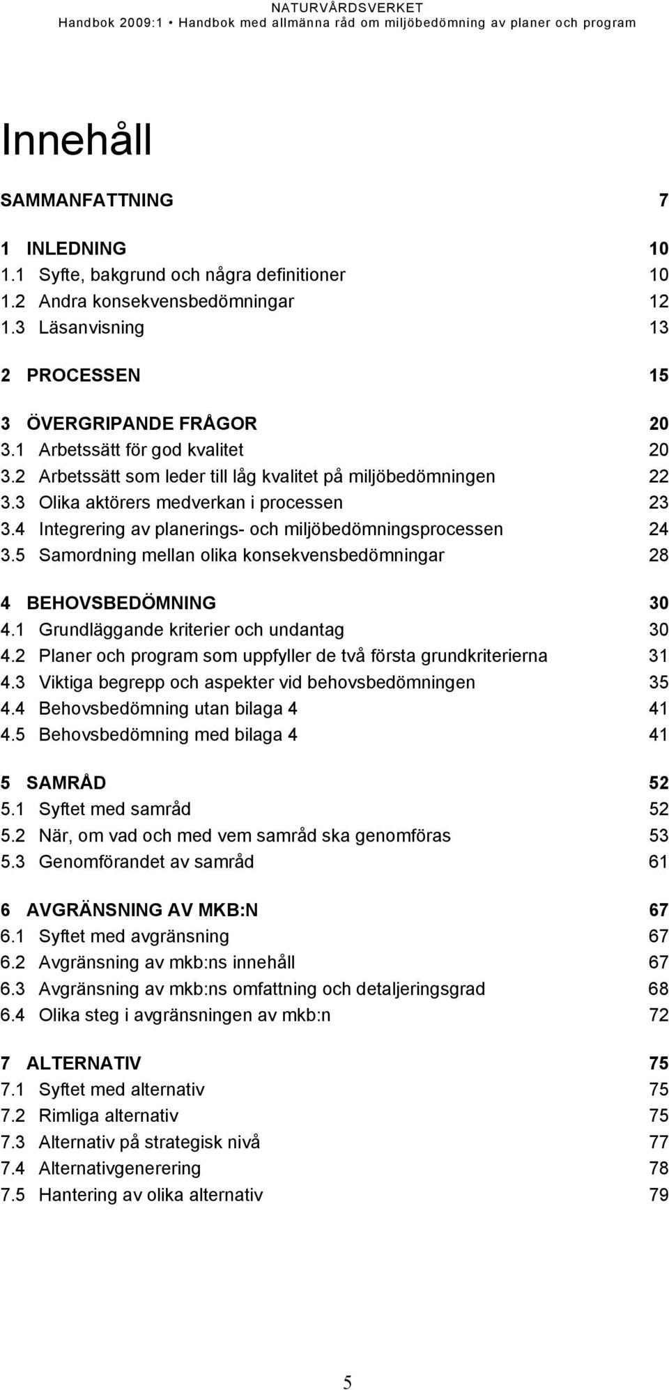 4 Integrering av planerings- och miljöbedömningsprocessen 24 3.5 Samordning mellan olika konsekvensbedömningar 28 4 BEHOVSBEDÖMNING 30 4.1 Grundläggande kriterier och undantag 30 4.