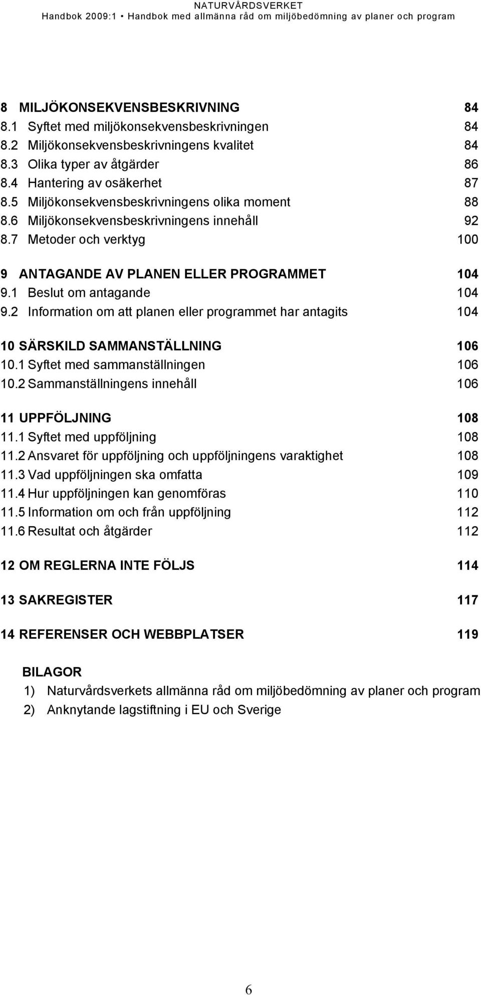 2 Information om att planen eller programmet har antagits 104 10 SÄRSKILD SAMMANSTÄLLNING 106 10.1 Syftet med sammanställningen 106 10.2 Sammanställningens innehåll 106 11 UPPFÖLJNING 108 11.