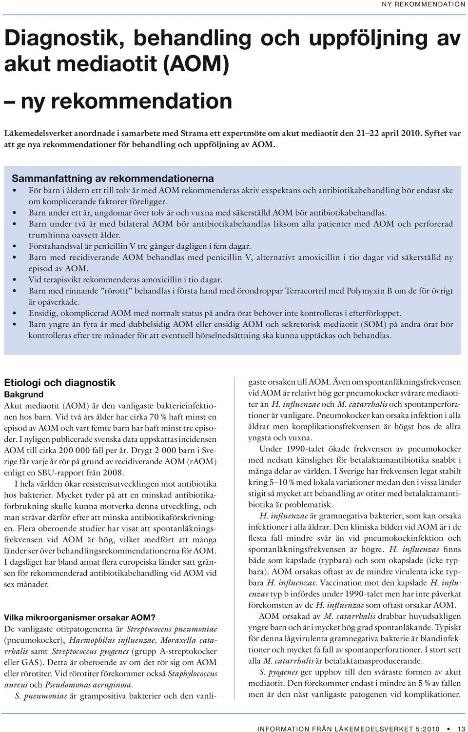 Sammanfattning av rekommendationerna För barn i åldern ett till tolv år med AOM rekommenderas aktiv exspektans och antibiotikabehandling bör endast ske om komplicerande faktorer föreligger.