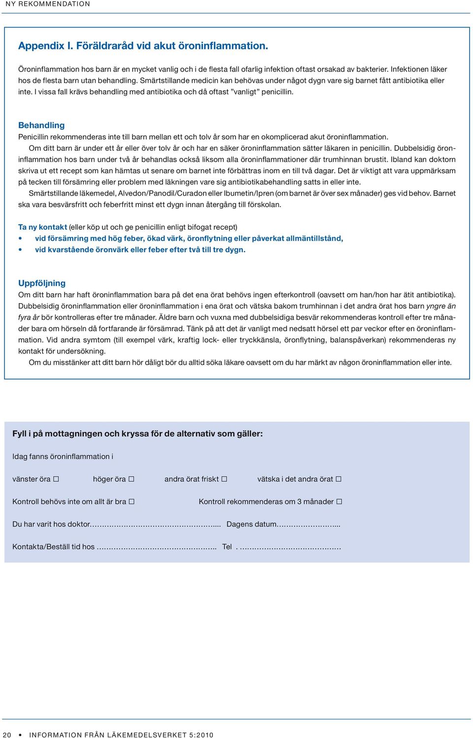 I vissa fall krävs behandling med antibiotika och då oftast vanligt penicillin. Behandling Penicillin rekommenderas inte till barn mellan ett och tolv år som har en okomplicerad akut öroninflammation.