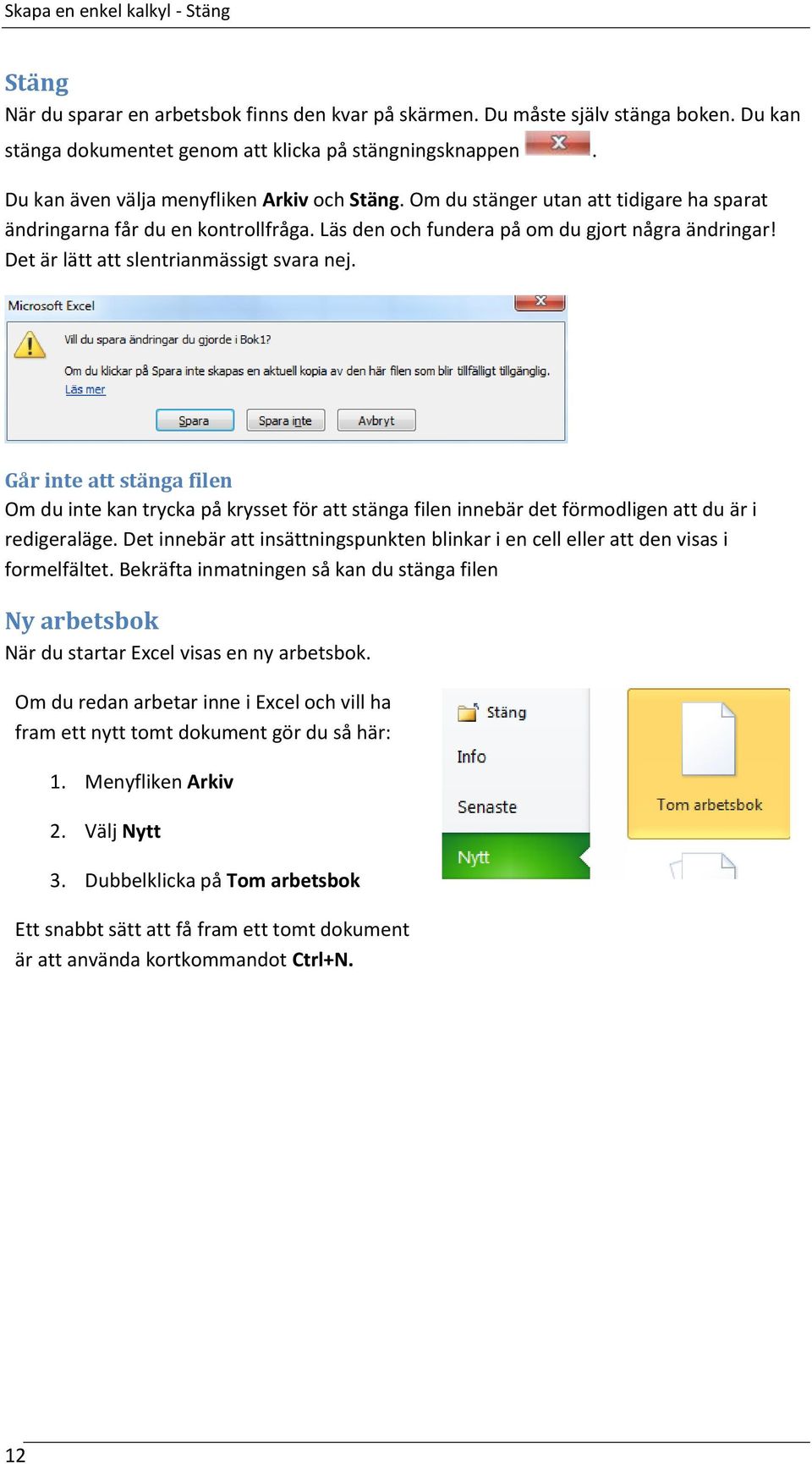 Det är lätt att slentrianmässigt svara nej. Går inte att stänga filen Om du inte kan trycka på krysset för att stänga filen innebär det förmodligen att du är i redigeraläge.