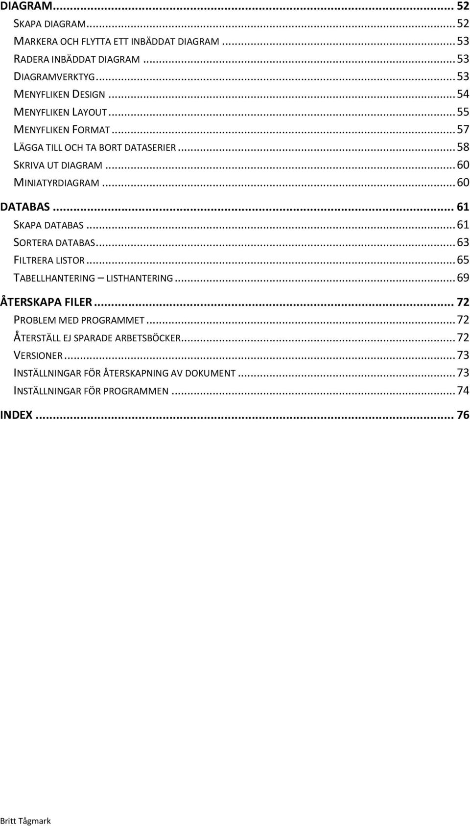 .. 61 SKAPA DATABAS... 61 SORTERA DATABAS... 63 FILTRERA LISTOR... 65 TABELLHANTERING LISTHANTERING... 69 ÅTERSKAPA FILER... 72 PROBLEM MED PROGRAMMET.