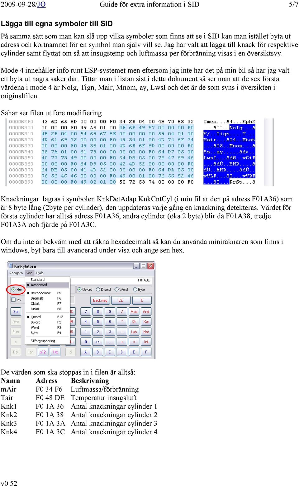 Mode 4 innehåller info runt ESP-systemet men eftersom jag inte har det på min bil så har jag valt ett byta ut några saker där.