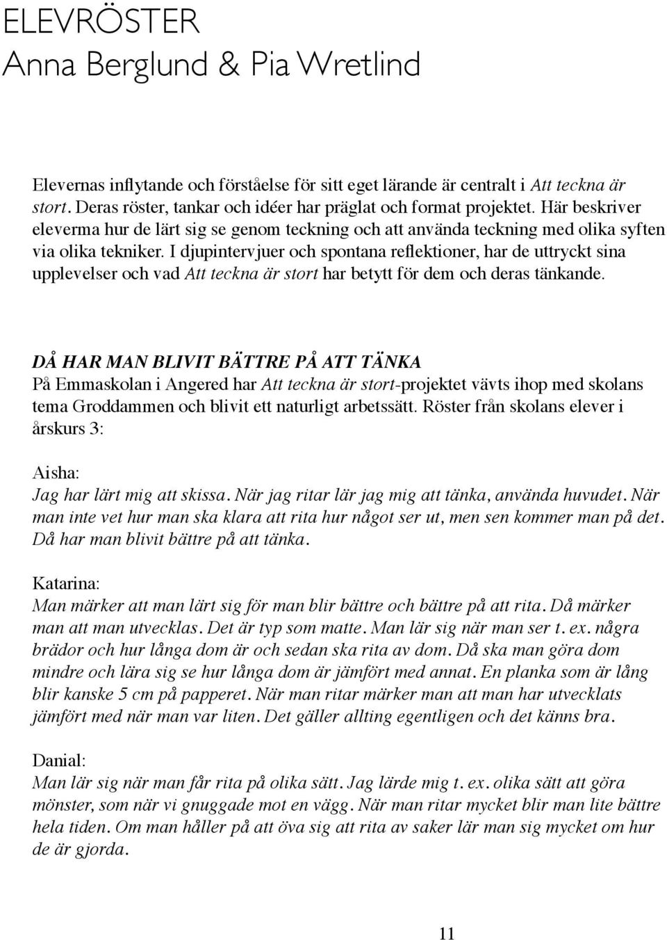 I djupintervjuer och spontana reflektioner, har de uttryckt sina upplevelser och vad Att teckna är stort har betytt för dem och deras tänkande.