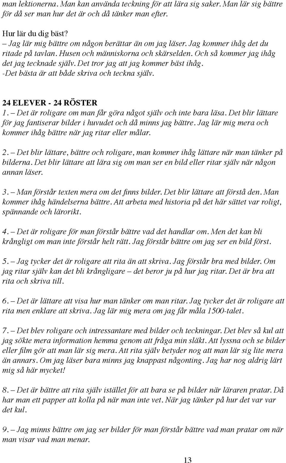 Det tror jag att jag kommer bäst ihåg. -Det bästa är att både skriva och teckna själv. 24 ELEVER - 24 RÖSTER 1. Det är roligare om man får göra något själv och inte bara läsa.