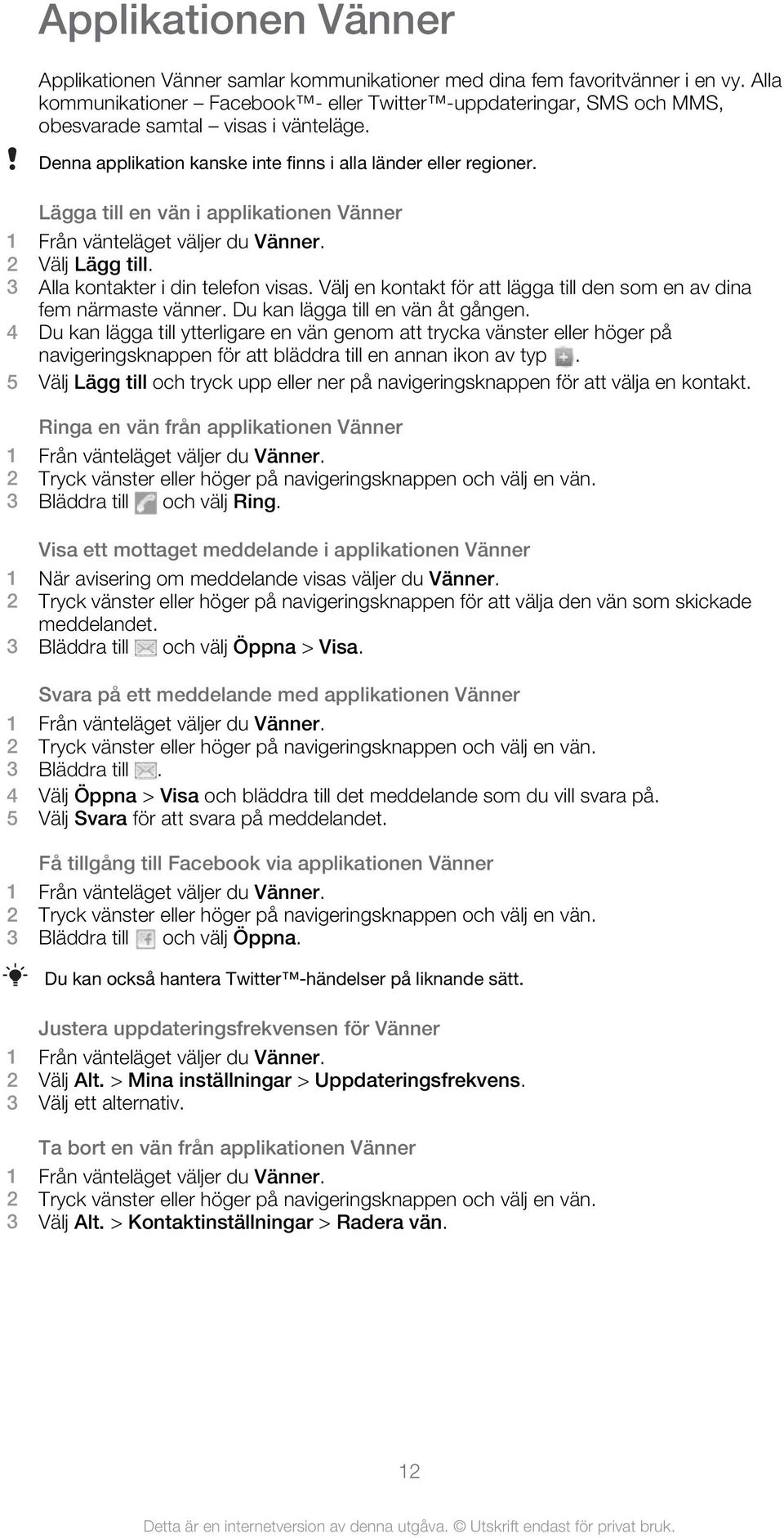 Lägga till en vän i applikationen Vänner 1 Från vänteläget väljer du Vänner. 2 Välj Lägg till. 3 Alla kontakter i din telefon visas.