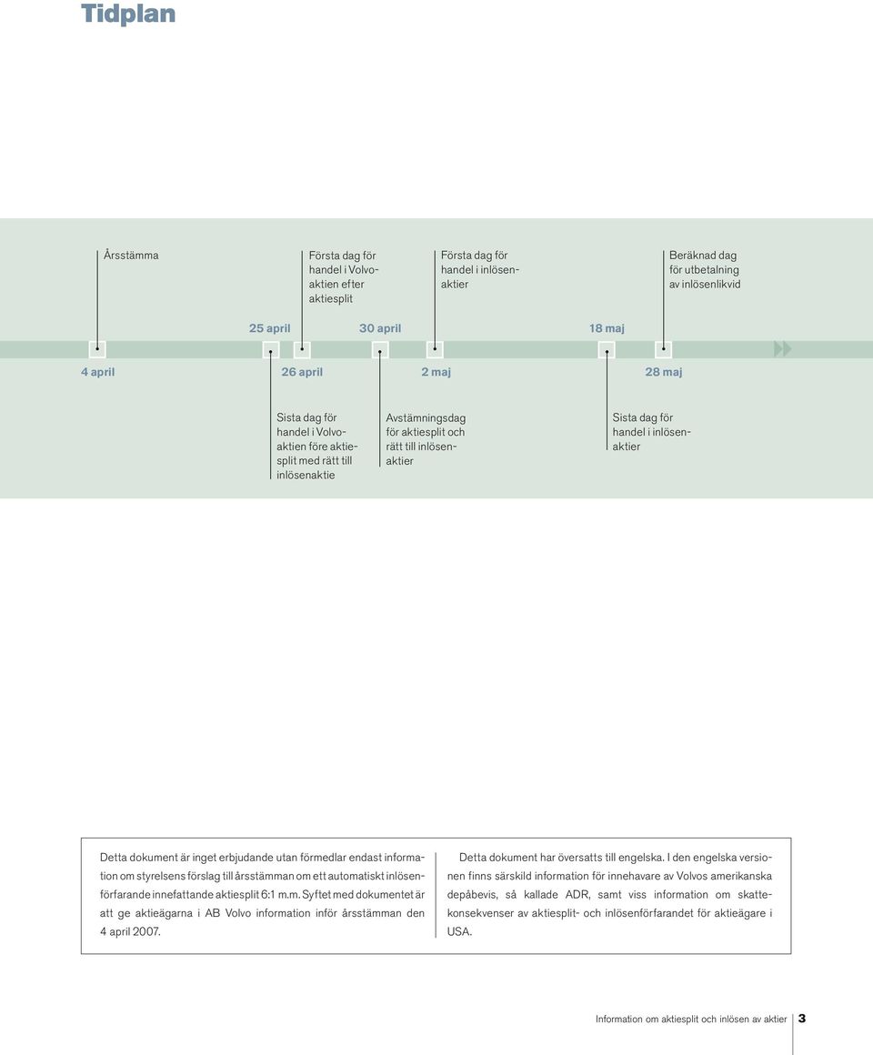 är inget erbjudande utan förmedlar endast information om styrelsens förslag till årsstämman om ett automatiskt inlösenförfarande innefattande aktiesplit 6:1 m.m. Syftet med dokumentet är att ge aktieägarna i AB Volvo information inför årsstämman den 4 april 2007.