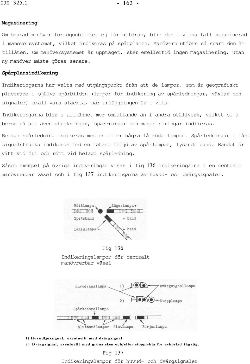 Spårplansindikering Indikeringarna har valts med utgångspunkt från att de lampor, som är geografiskt placerade i själva spårbilden (lampor för indikering av spårledningar, växlar och signaler) skall