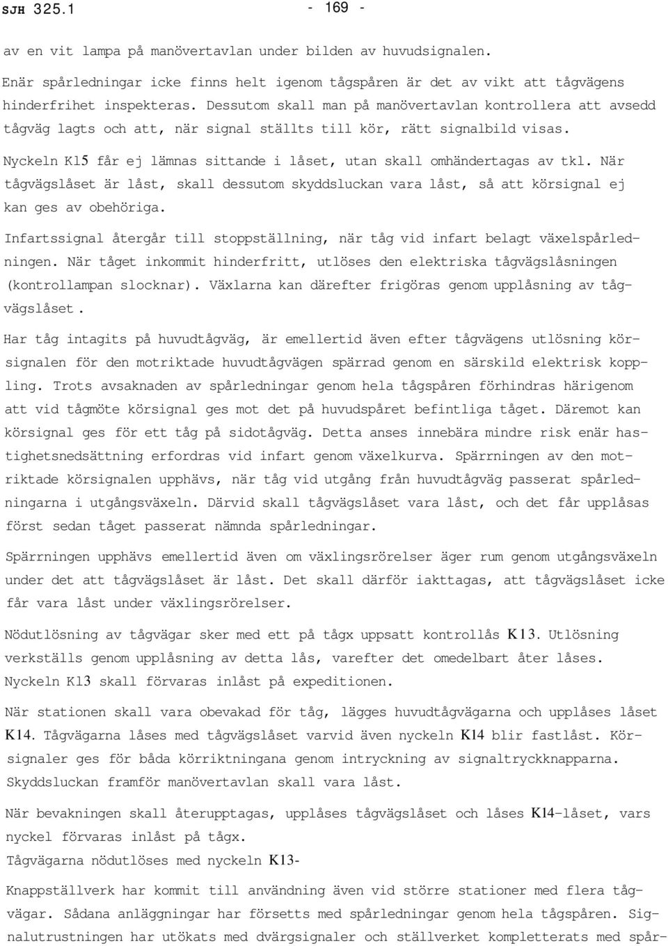 Nyckeln Kl5 får ej lämnas sittande i låset, utan skall omhändertagas av tkl. När tågvägslåset är låst, skall dessutom skyddsluckan vara låst, så att körsignal ej kan ges av obehöriga.