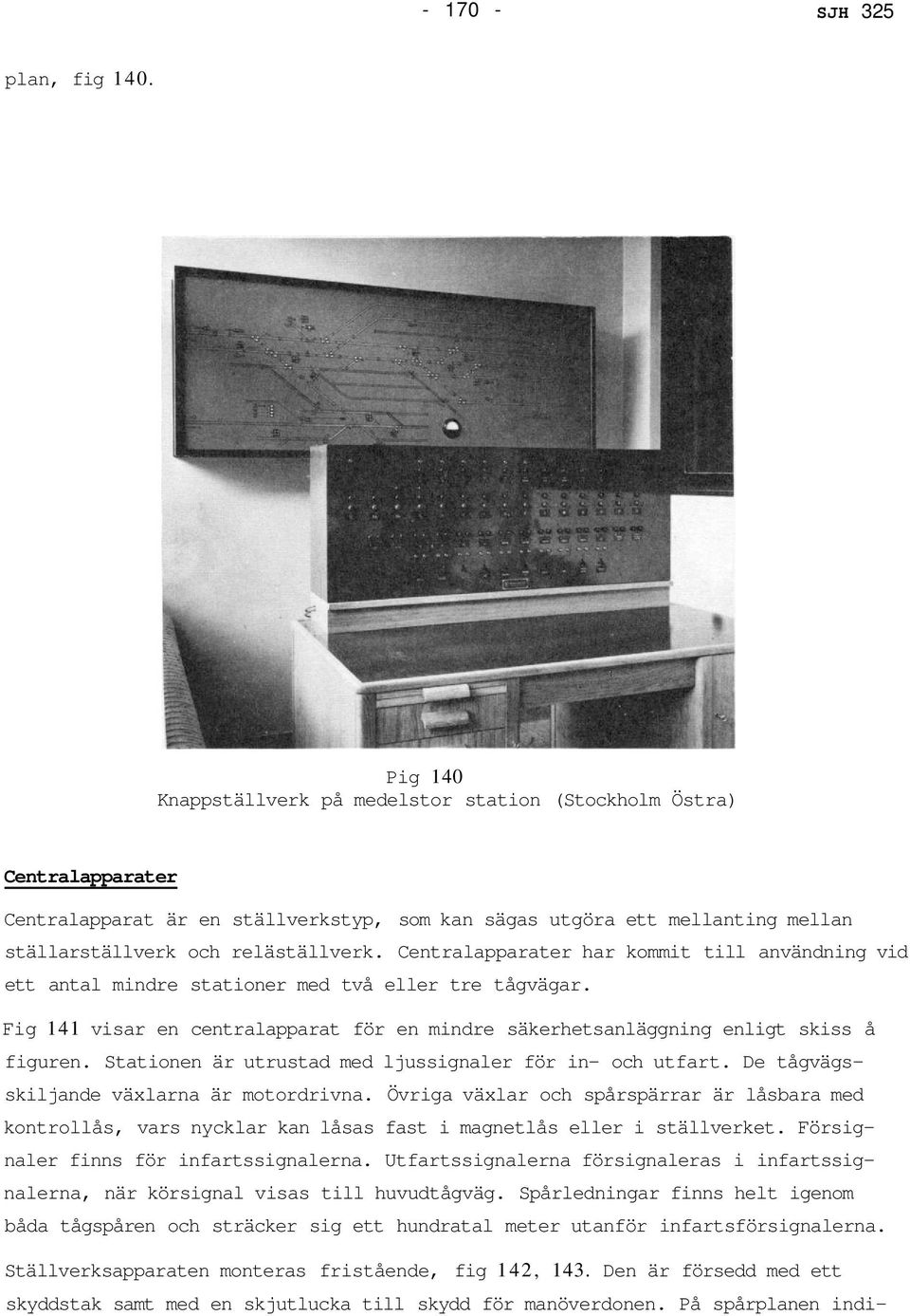 Centralapparater har kommit till användning vid ett antal mindre stationer med två eller tre tågvägar. Fig 141 visar en centralapparat för en mindre säkerhetsanläggning enligt skiss å figuren.