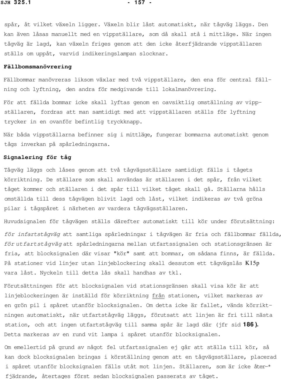 Fällbomsmanövrering Fällbommar manövreras liksom växlar med två vippställare, den ena för central fällning och lyftning, den andra för medgivande till lokalmanövrering.