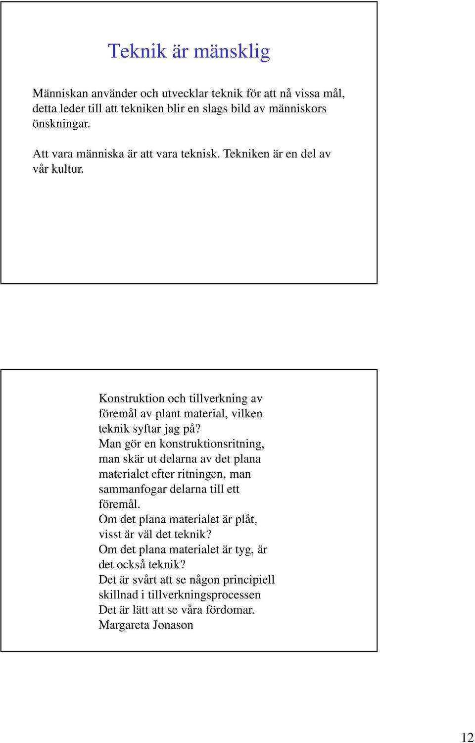 Man gör en konstruktionsritning, man skär ut delarna av det plana materialet efter ritningen, man sammanfogar delarna till ett föremål.