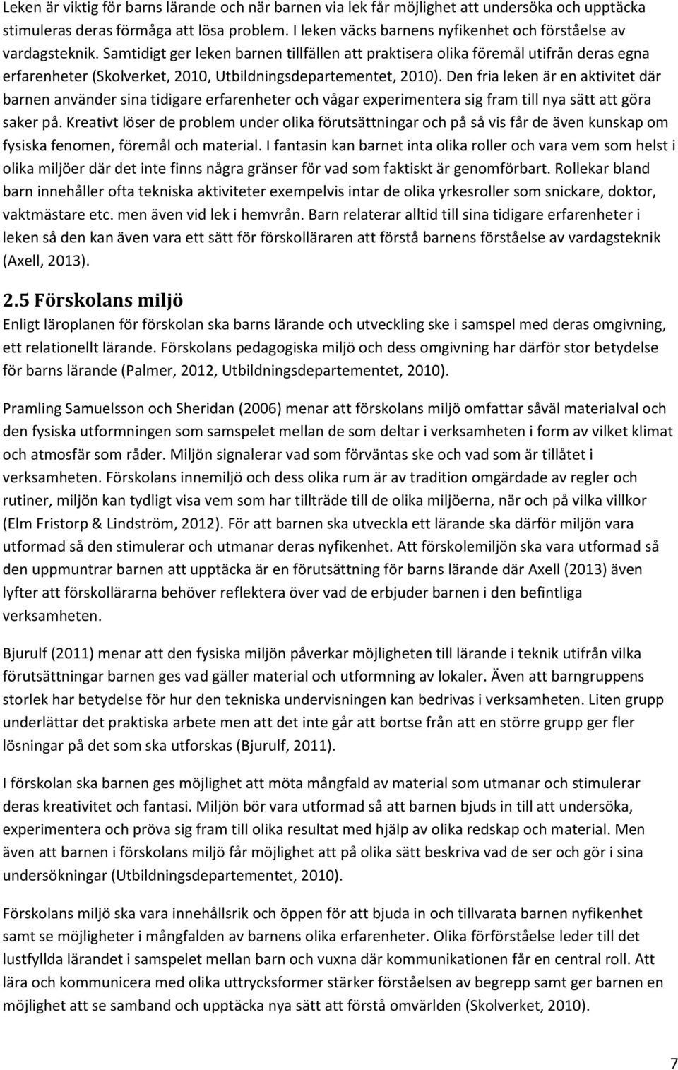 Samtidigt ger leken barnen tillfällen att praktisera olika föremål utifrån deras egna erfarenheter (Skolverket, 2010, Utbildningsdepartementet, 2010).