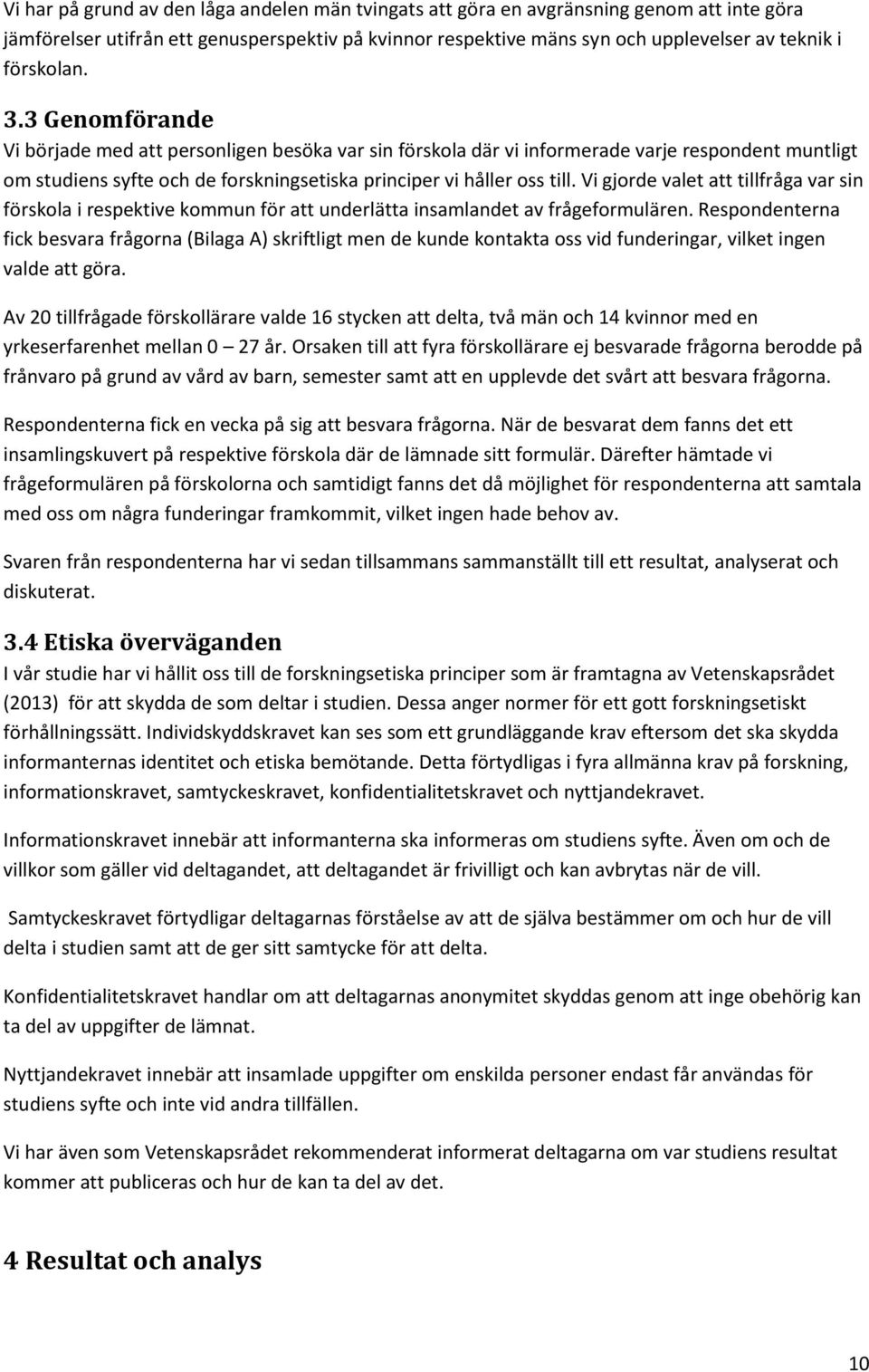 Vi gjorde valet att tillfråga var sin förskola i respektive kommun för att underlätta insamlandet av frågeformulären.