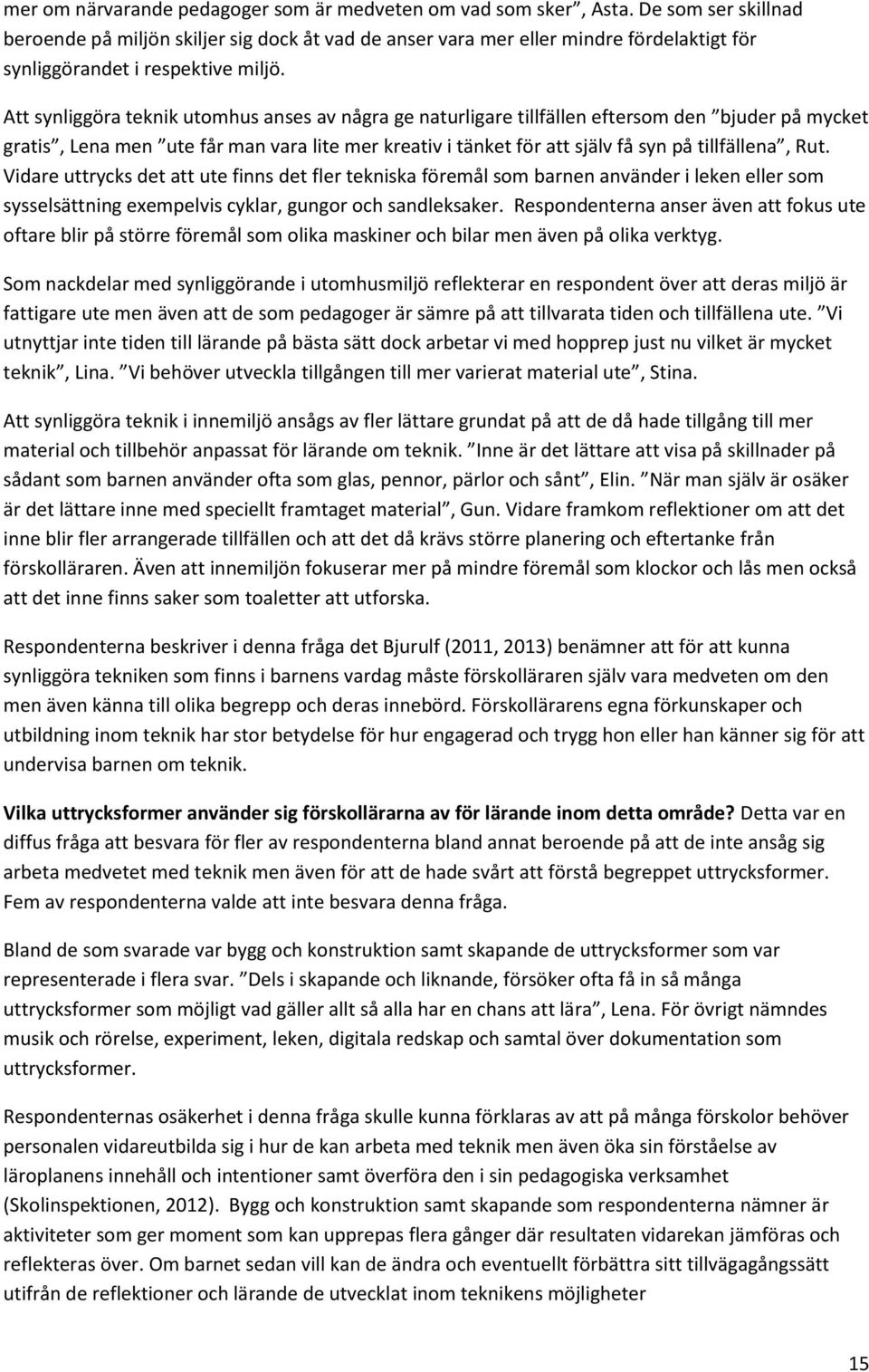 Att synliggöra teknik utomhus anses av några ge naturligare tillfällen eftersom den bjuder på mycket gratis, Lena men ute får man vara lite mer kreativ i tänket för att själv få syn på tillfällena,