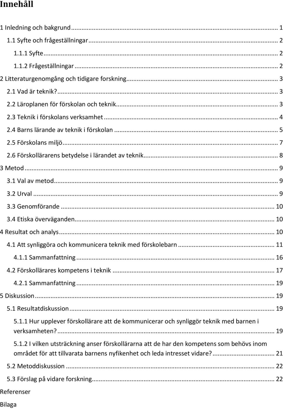 6 Förskollärarens betydelse i lärandet av teknik... 8 3 Metod... 9 3.1 Val av metod... 9 3.2 Urval... 9 3.3 Genomförande... 10 3.4 Etiska överväganden... 10 4 