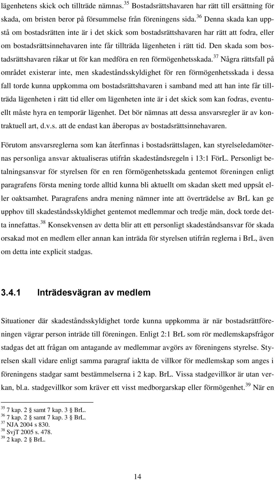 Den skada som bostadsrättshavaren råkar ut för kan medföra en ren förmögenhetsskada.