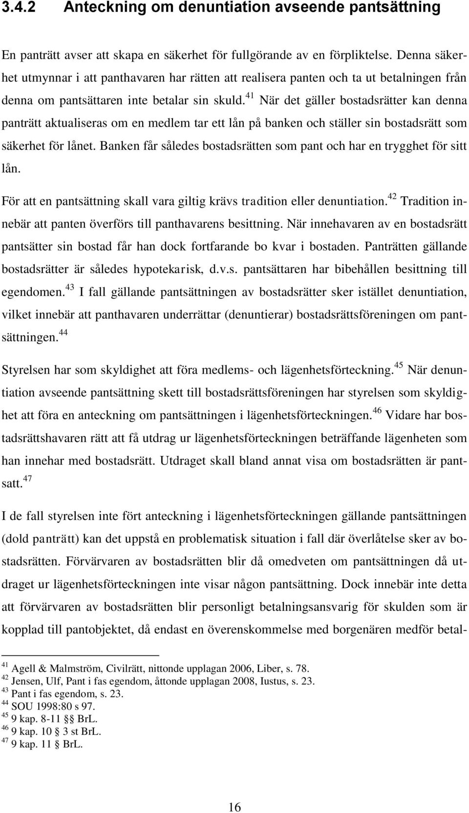 41 När det gäller bostadsrätter kan denna panträtt aktualiseras om en medlem tar ett lån på banken och ställer sin bostadsrätt som säkerhet för lånet.