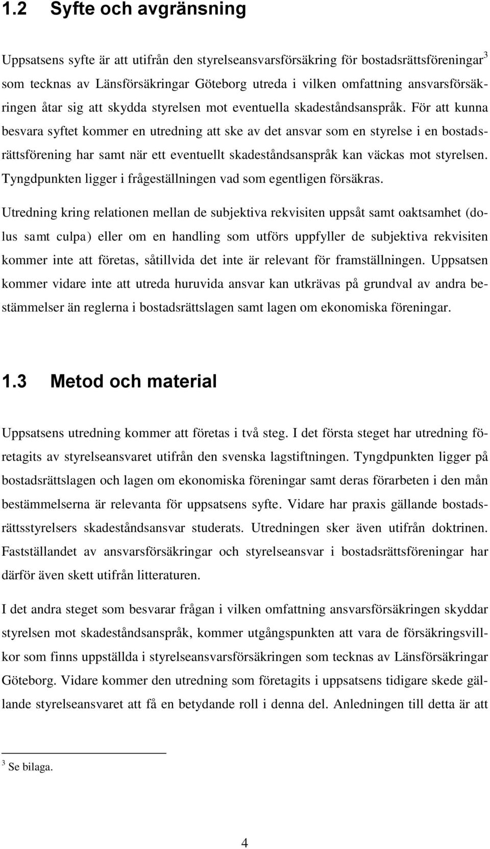 För att kunna besvara syftet kommer en utredning att ske av det ansvar som en styrelse i en bostadsrättsförening har samt när ett eventuellt skadeståndsanspråk kan väckas mot styrelsen.