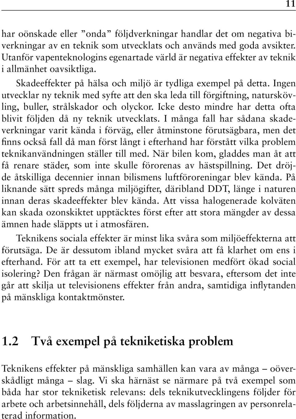 Ingen utvecklar ny teknik med syfte att den ska leda till förgiftning, naturskövling, buller, strålskador och olyckor. Icke desto mindre har detta ofta blivit följden då ny teknik utvecklats.