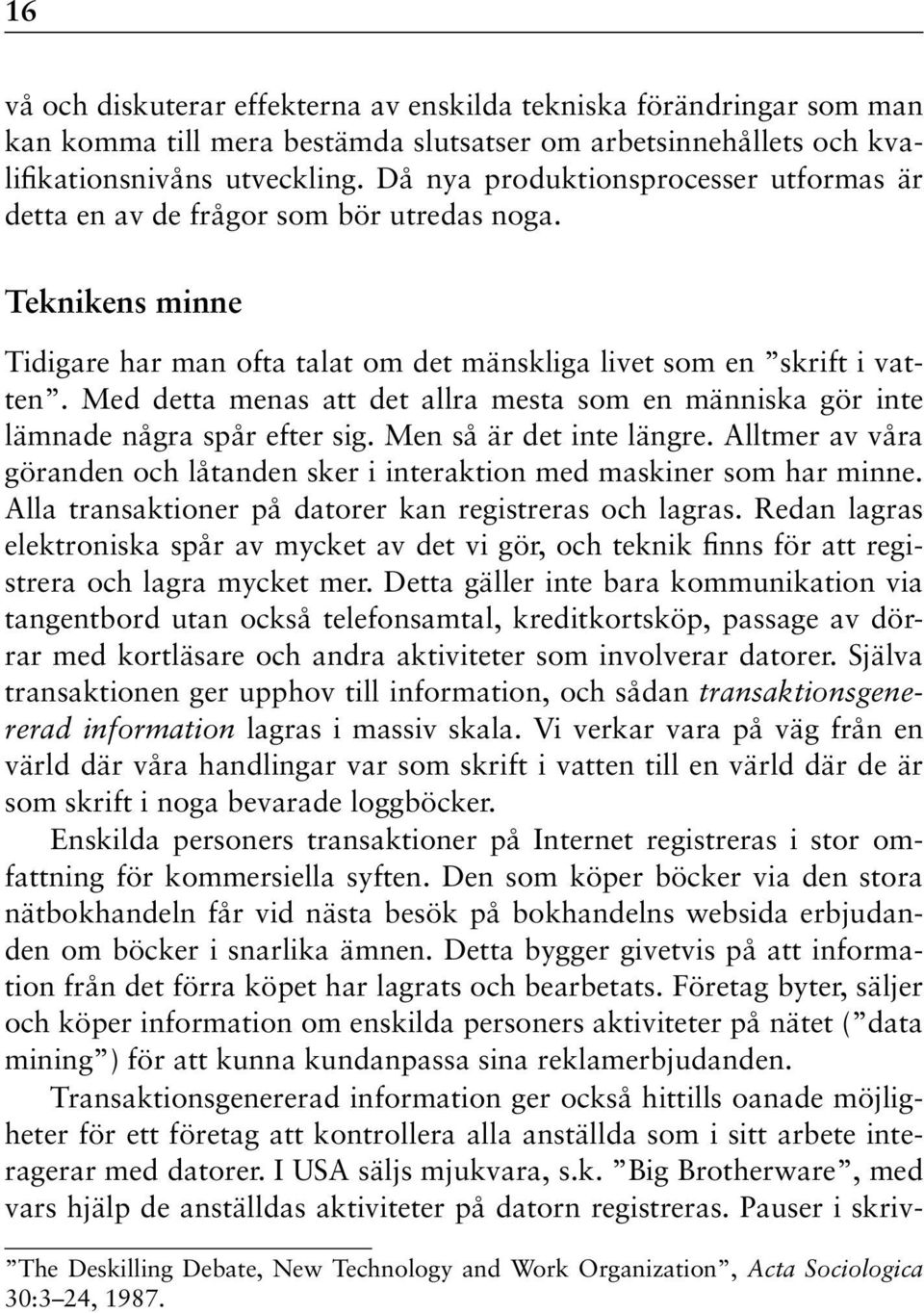 Med detta menas att det allra mesta som en människa gör inte lämnade några spår efter sig. Men så är det inte längre.