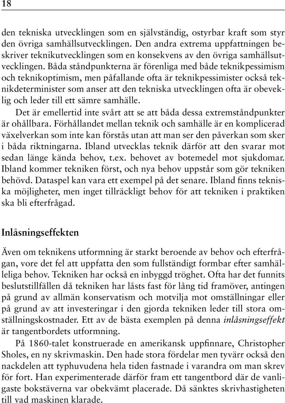 Båda ståndpunkterna är förenliga med både teknikpessimism och teknikoptimism, men påfallande ofta är teknikpessimister också teknikdeterminister som anser att den tekniska utvecklingen ofta är