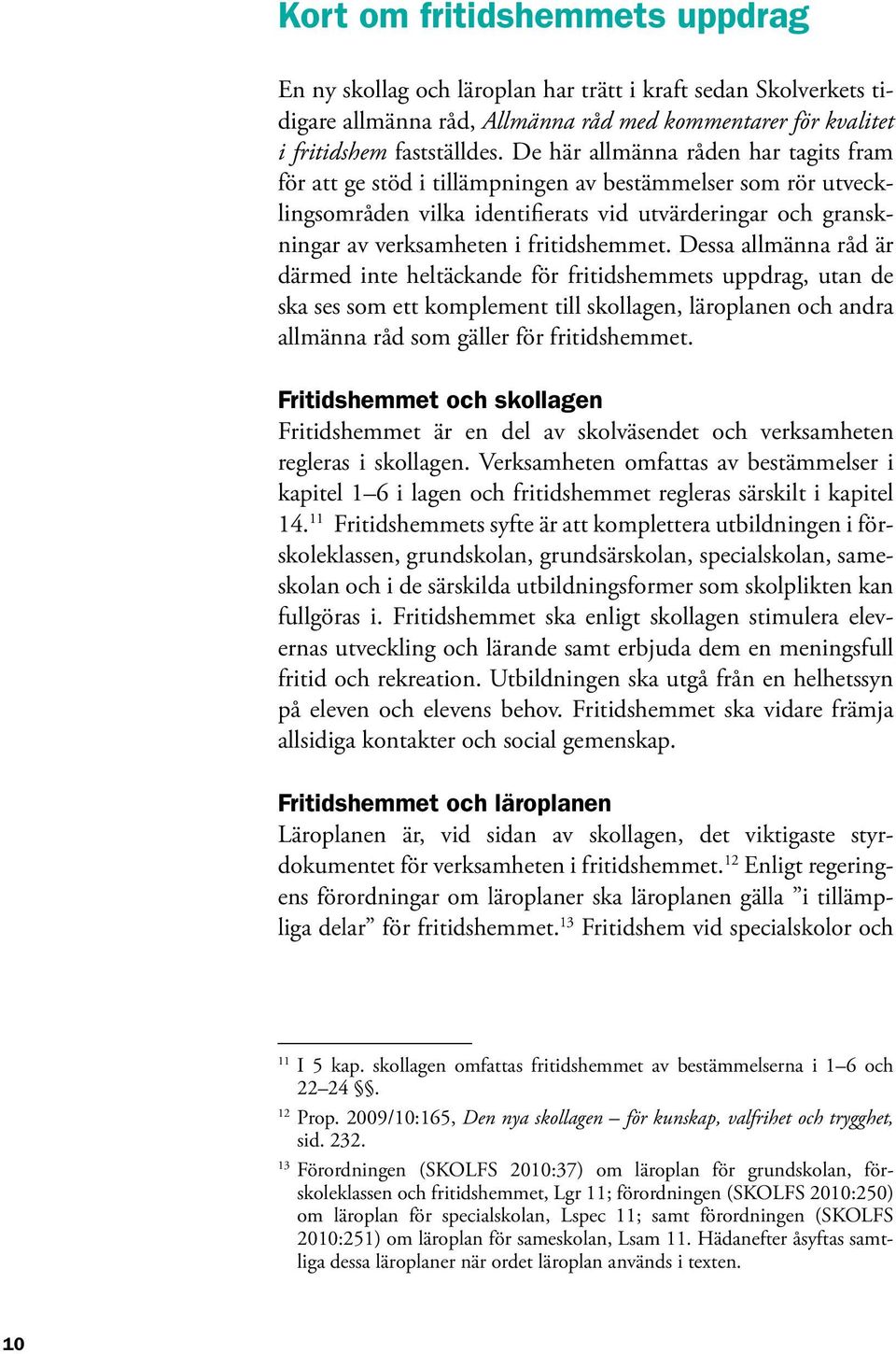 Dessa allmänna råd är därmed inte heltäckande för fritidshemmets uppdrag, utan de ska ses som ett komplement till skollagen, läroplanen och andra allmänna råd som gäller för fritidshemmet.