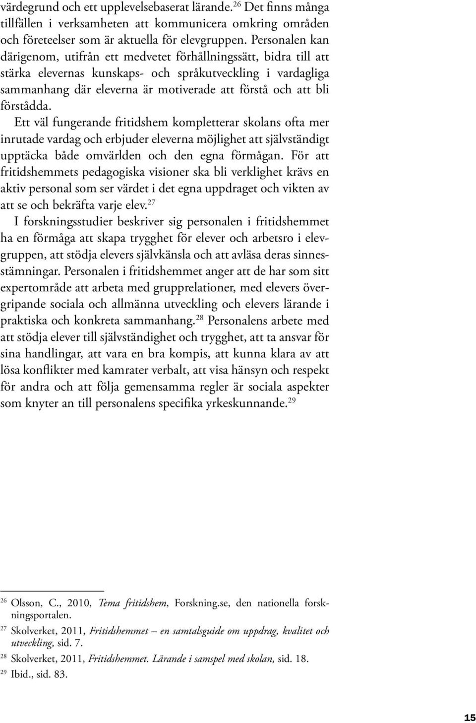 bli förstådda. Ett väl fungerande fritidshem kompletterar skolans ofta mer inrutade vardag och erbjuder eleverna möjlighet att själv ständigt upptäcka både omvärlden och den egna förmågan.