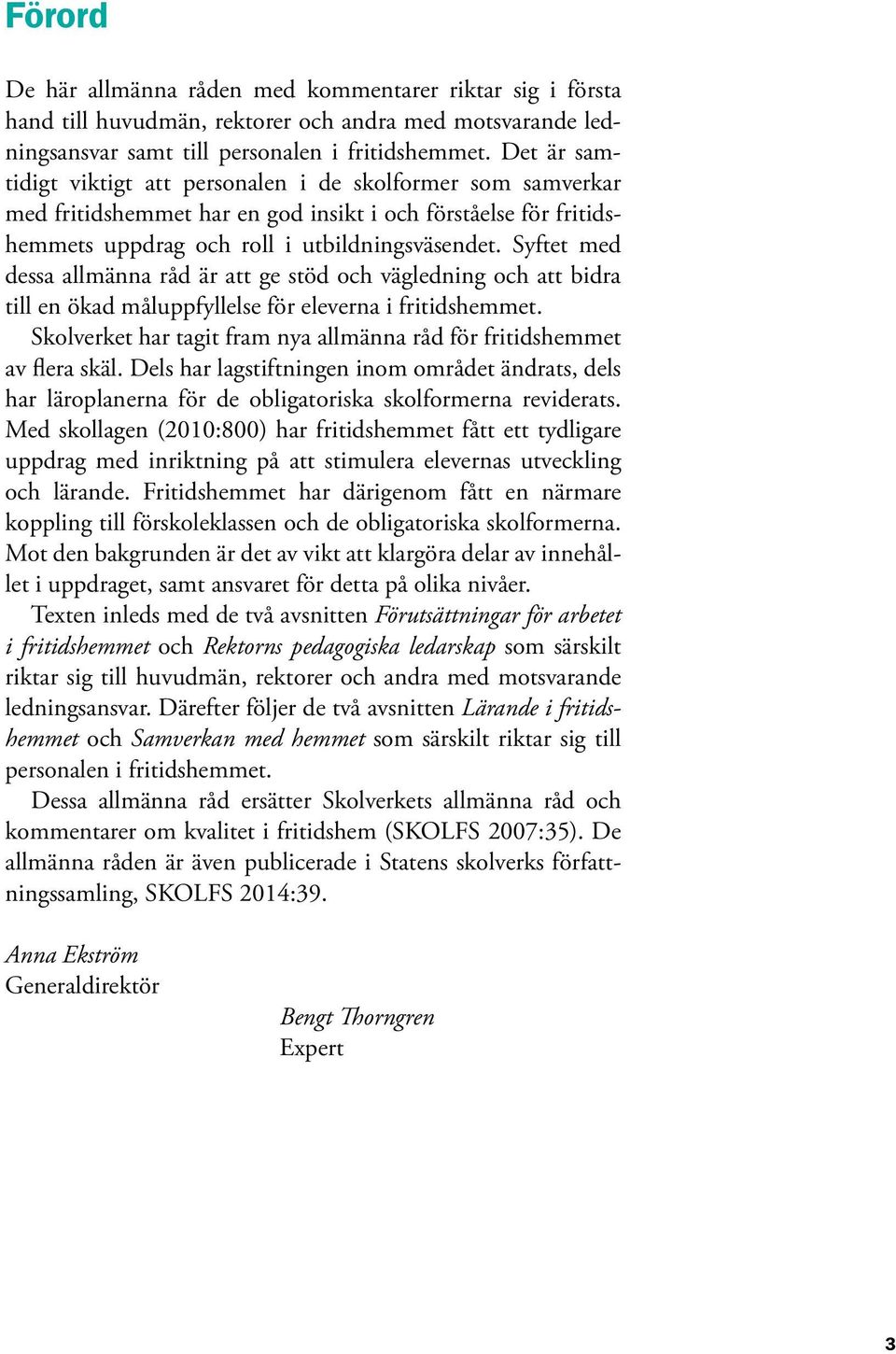 Syftet med dessa allmänna råd är att ge stöd och vägledning och att bidra till en ökad måluppfyllelse för eleverna i fritidshemmet.