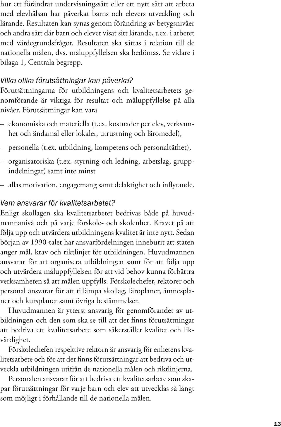Resultaten ska sättas i relation till de nationella målen, dvs. måluppfyllelsen ska bedömas. Se vidare i bilaga 1, Centrala begrepp. Vilka olika förutsättningar kan påverka?