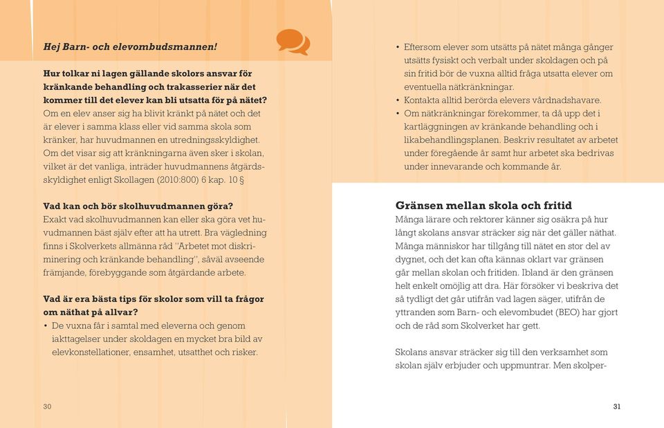 Om det visar sig att kränkningarna även sker i skolan, vilket är det vanliga, inträder huvudmannens åtgärdsskyldighet enligt Skollagen (2010:800) 6 kap. 10 Vad kan och bör skolhuvudmannen göra?