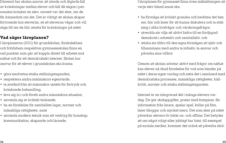 I läroplanerna (2011) för grundskolan, förskoleklass och fritidshem respektive gymnasieskolan finns en rad punkter som går att koppla direkt till arbetet mot näthat och för ett demokratiskt internet.