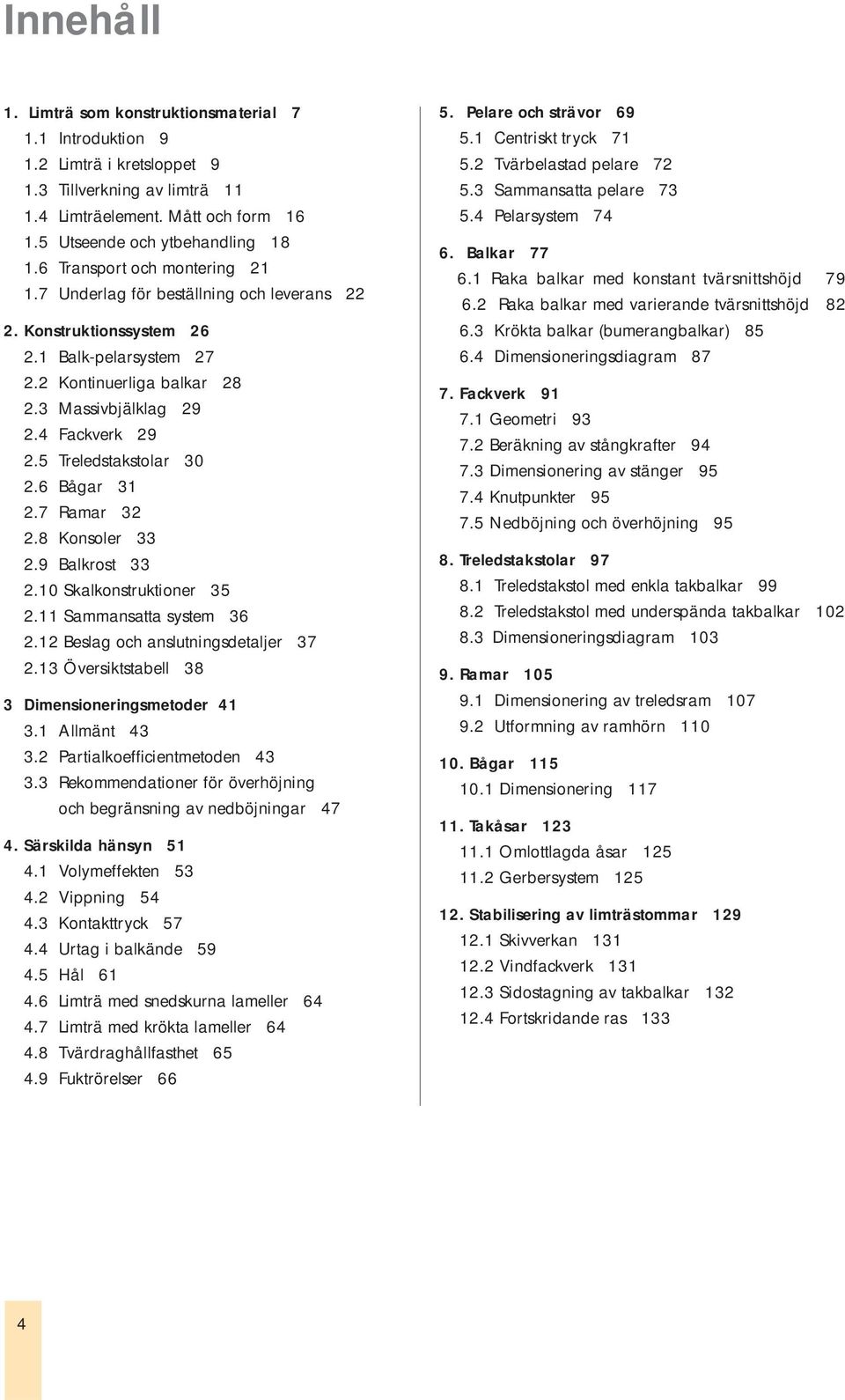 5 Treledstakstolar 30 2.6 Bågar 31 2.7 Ramar 32 2.8 Konsoler 33 2.9 Balkrost 33 2.10 Skalkonstruktioner 35 2.11 Sammansatta system 36 2.12 Beslag och anslutningsdetaljer 37 2.