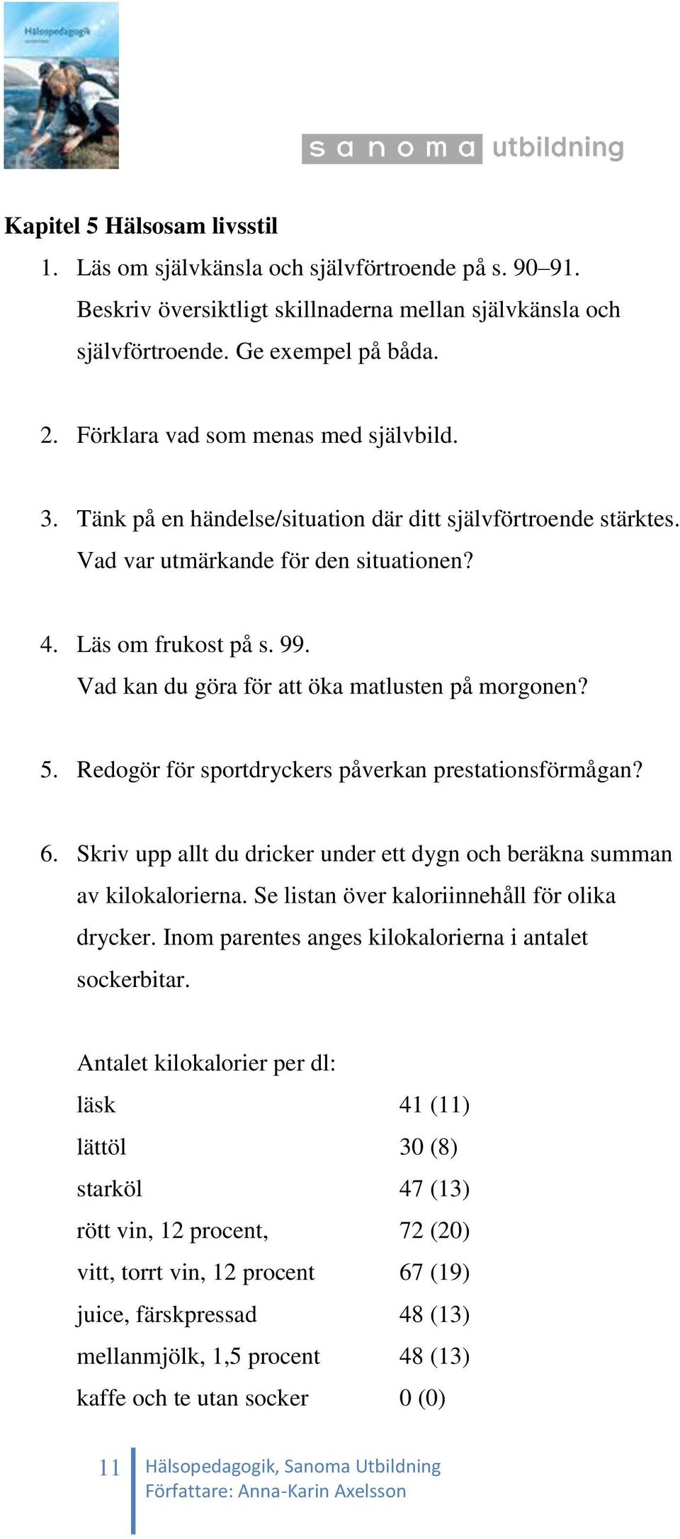 Vad kan du göra för att öka matlusten på morgonen? 5. Redogör för sportdryckers påverkan prestationsförmågan? 6. Skriv upp allt du dricker under ett dygn och beräkna summan av kilokalorierna.