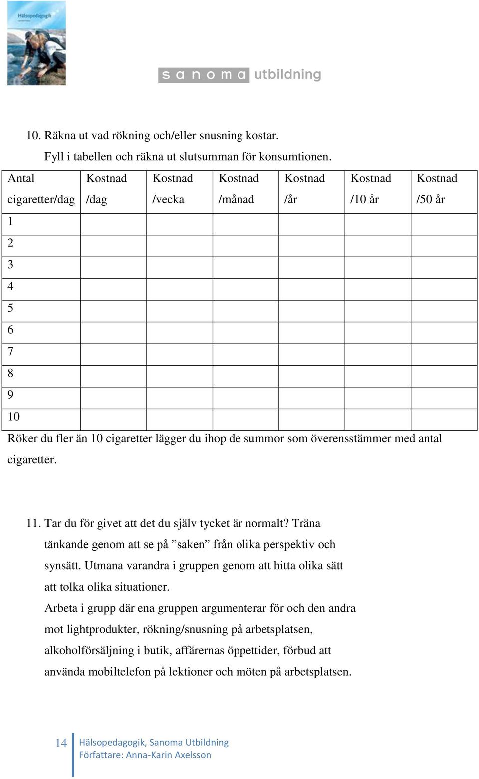 överensstämmer med antal cigaretter. 11. Tar du för givet att det du själv tycket är normalt? Träna tänkande genom att se på saken från olika perspektiv och synsätt.