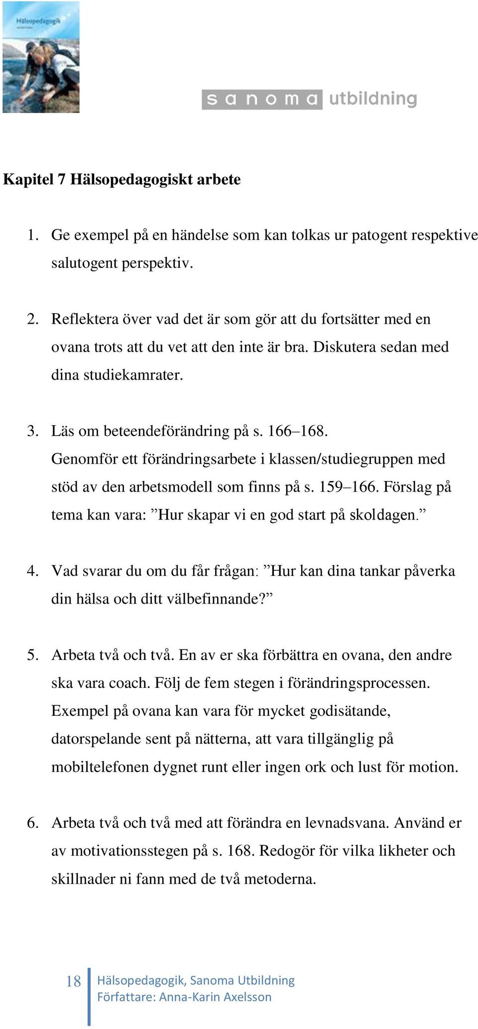 Genomför ett förändringsarbete i klassen/studiegruppen med stöd av den arbetsmodell som finns på s. 159 166. Förslag på tema kan vara: Hur skapar vi en god start på skoldagen. 4.