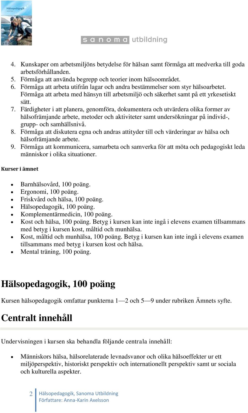 Färdigheter i att planera, genomföra, dokumentera och utvärdera olika former av hälsofrämjande arbete, metoder och aktiviteter samt undersökningar på individ-, grupp- och samhällsnivå. 8.