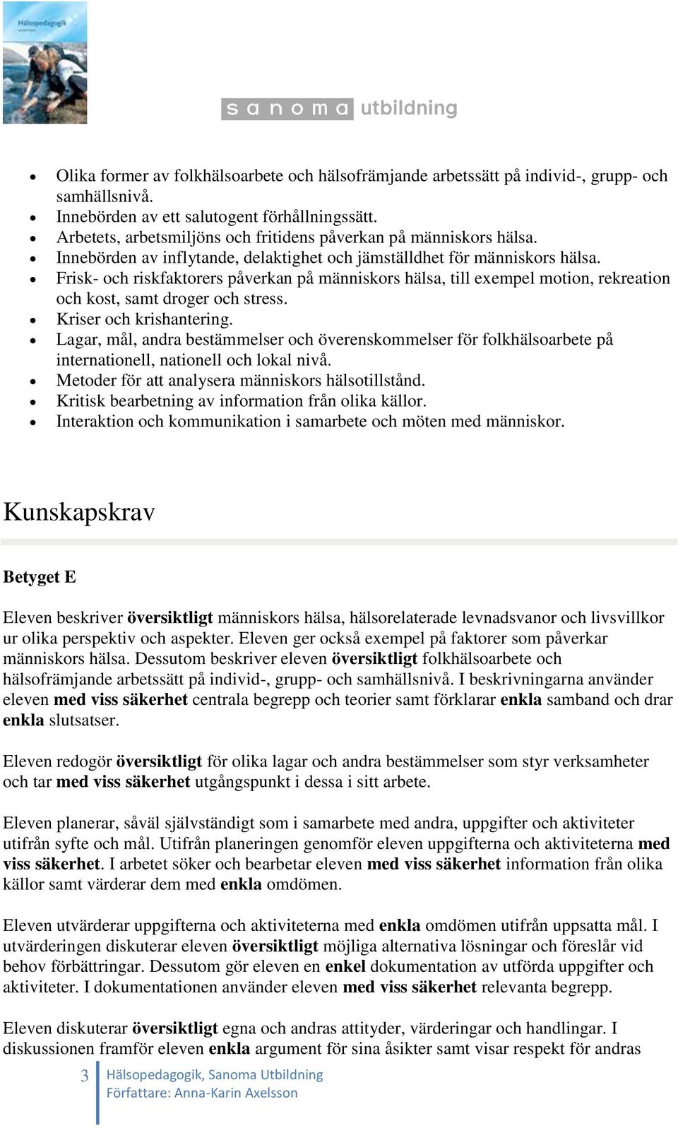 Frisk- och riskfaktorers påverkan på människors hälsa, till exempel motion, rekreation och kost, samt droger och stress. Kriser och krishantering.