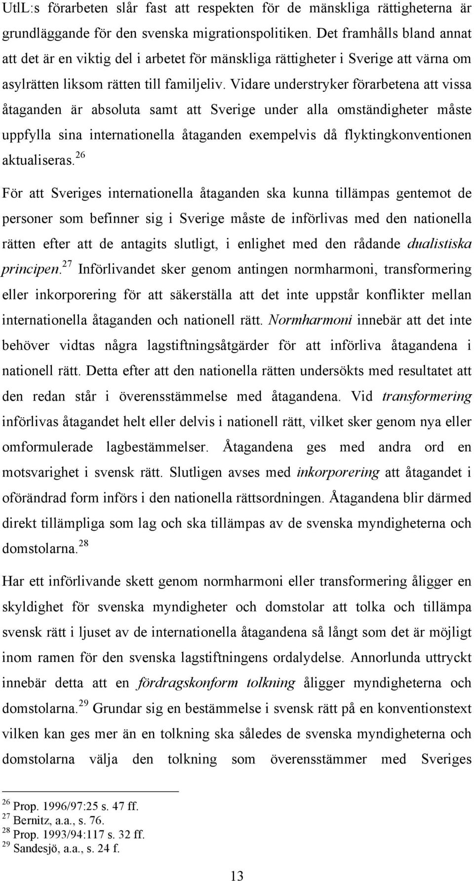 Vidare understryker förarbetena att vissa åtaganden är absoluta samt att Sverige under alla omständigheter måste uppfylla sina internationella åtaganden exempelvis då flyktingkonventionen