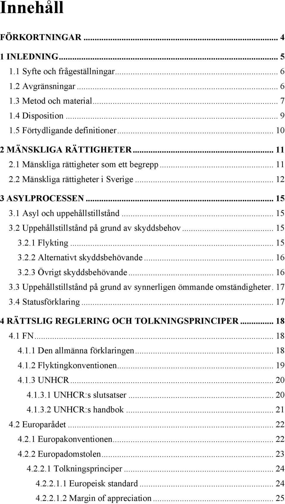 .. 15 3.2.1 Flykting... 15 3.2.2 Alternativt skyddsbehövande... 16 3.2.3 Övrigt skyddsbehövande... 16 3.3 Uppehållstillstånd på grund av synnerligen ömmande omständigheter. 17 3.4 Statusförklaring.