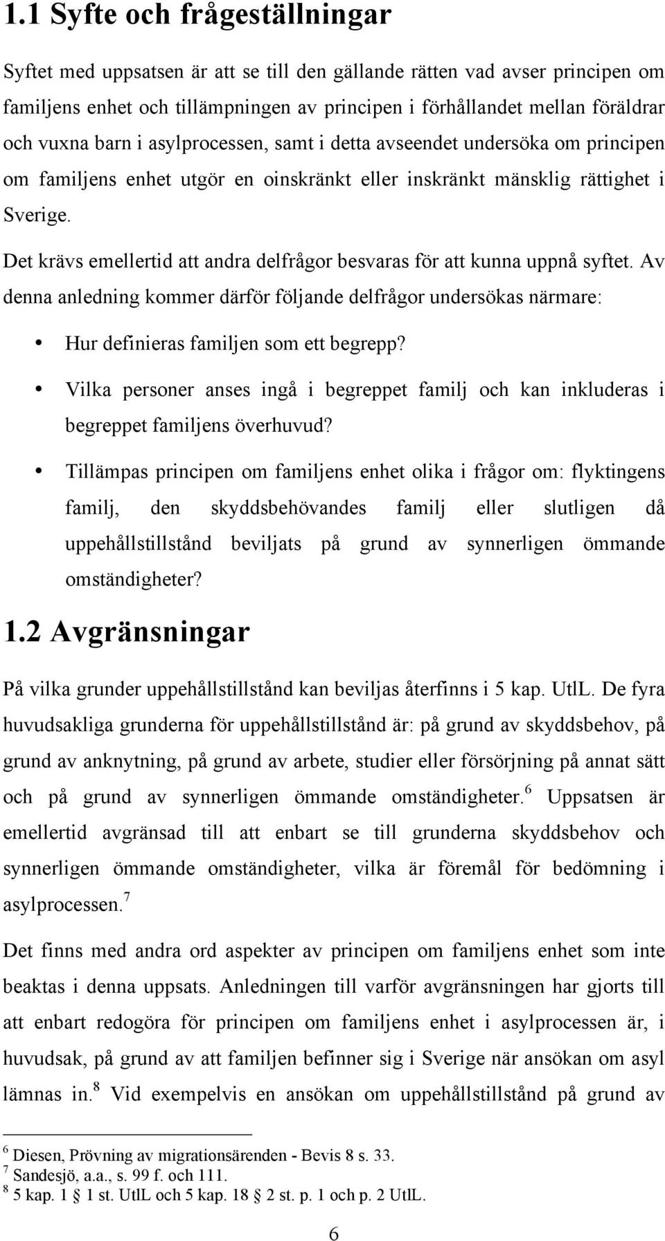 Det krävs emellertid att andra delfrågor besvaras för att kunna uppnå syftet. Av denna anledning kommer därför följande delfrågor undersökas närmare: Hur definieras familjen som ett begrepp?