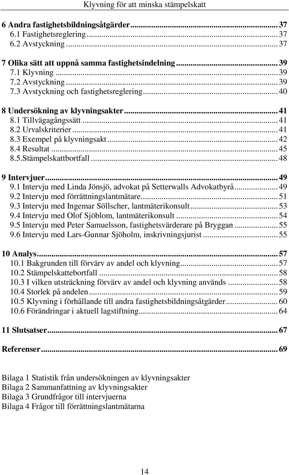 .. 49 9.1 Intervju med Linda Jönsjö, advokat på Setterwalls Advokatbyrå... 49 9.2 Intervju med förrättningslantmätare... 51 9.3 Intervju med Ingemar Söllscher, lantmäterikonsult... 53 9.