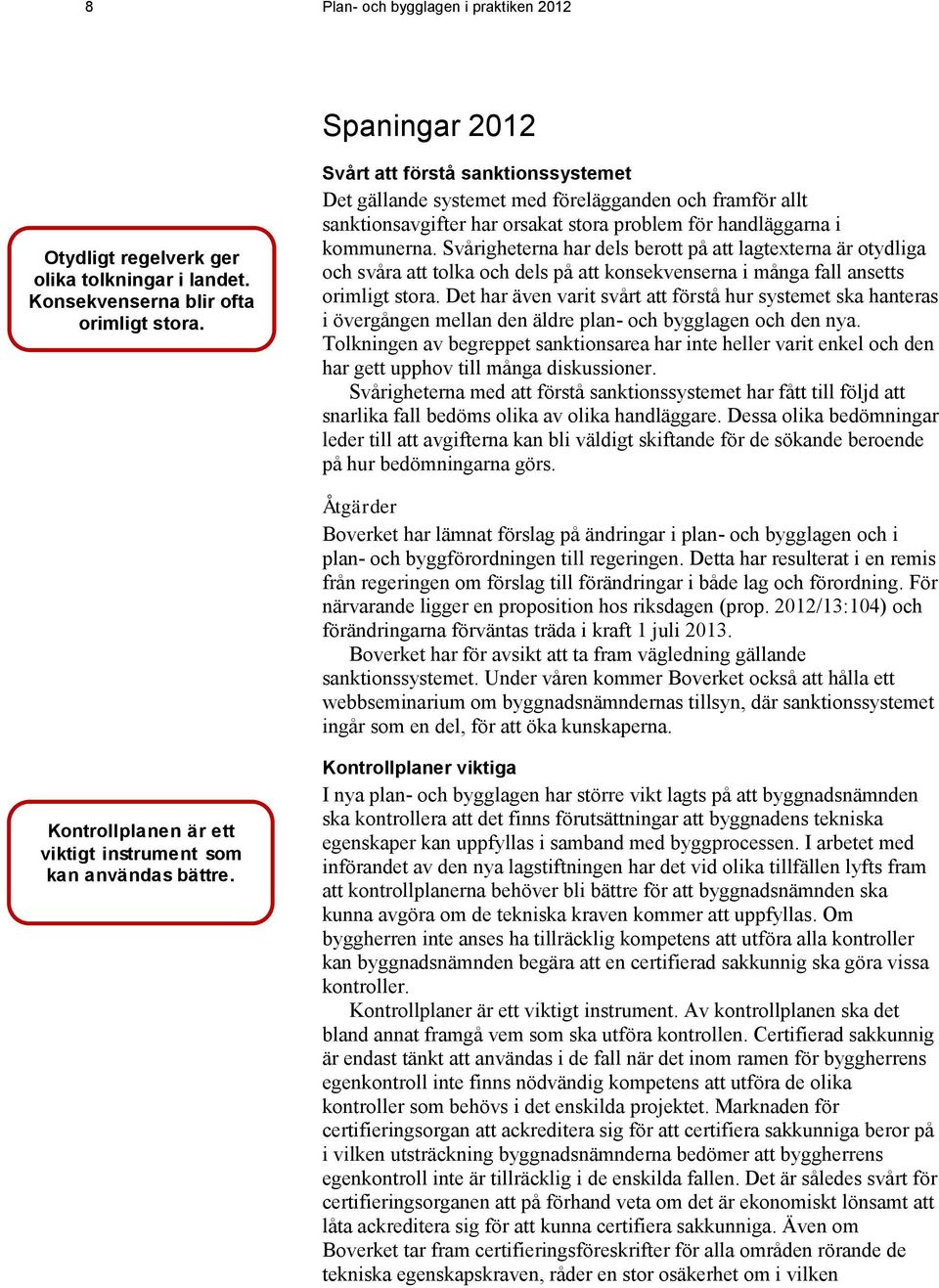 Svårigheterna har dels berott på att lagtexterna är otydliga och svåra att tolka och dels på att konsekvenserna i många fall ansetts orimligt stora.