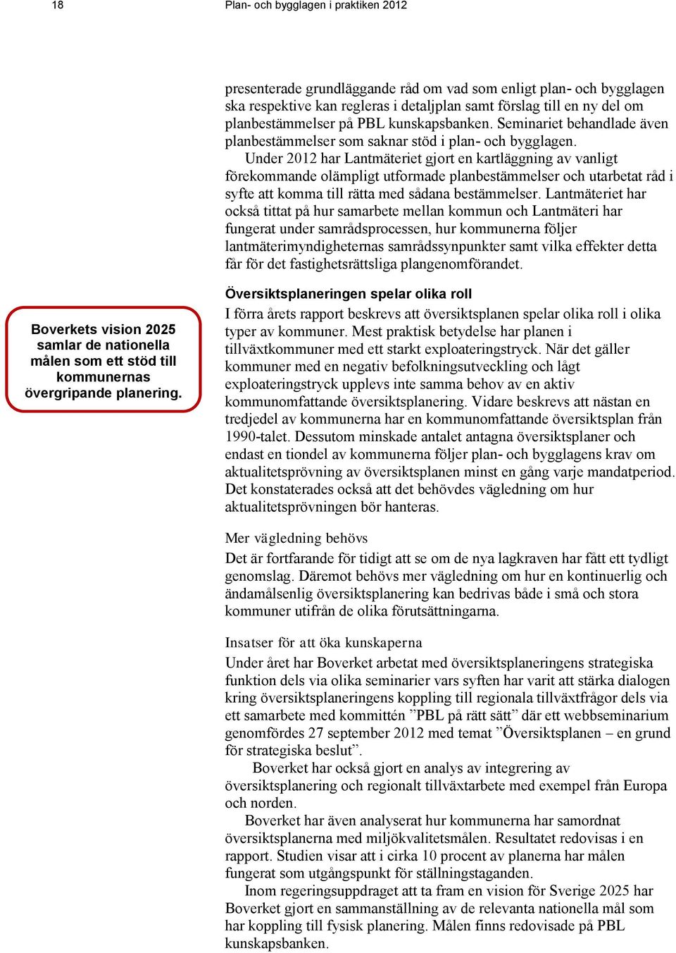 Under 2012 har Lantmäteriet gjort en kartläggning av vanligt förekommande olämpligt utformade planbestämmelser och utarbetat råd i syfte att komma till rätta med sådana bestämmelser.