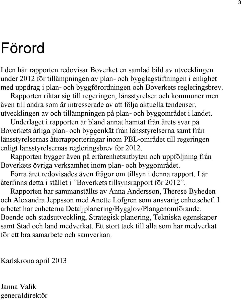 Rapporten riktar sig till regeringen, länsstyrelser och kommuner men även till andra som är intresserade av att följa aktuella tendenser, utvecklingen av och tillämpningen på plan- och byggområdet i