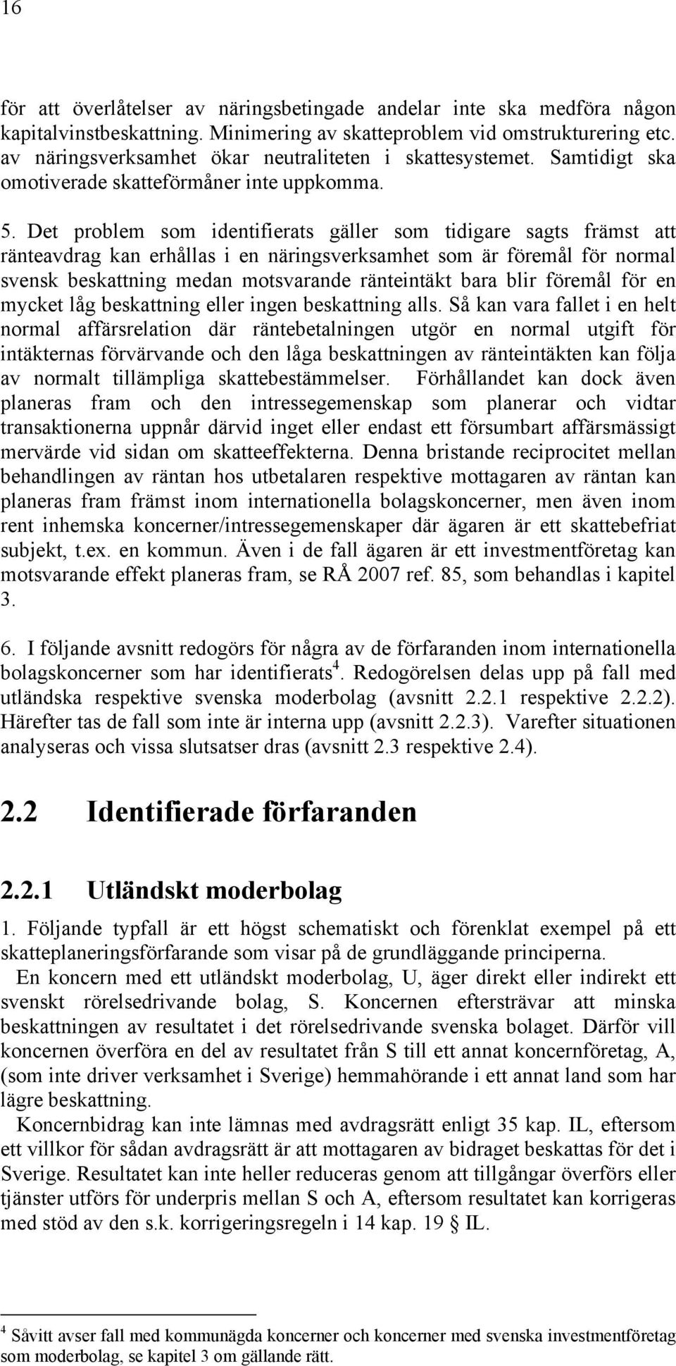 Det problem som identifierats gäller som tidigare sagts främst att ränteavdrag kan erhållas i en näringsverksamhet som är föremål för normal svensk beskattning medan motsvarande ränteintäkt bara blir